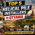 Top 5 Helical Pile Installers in Ottawa